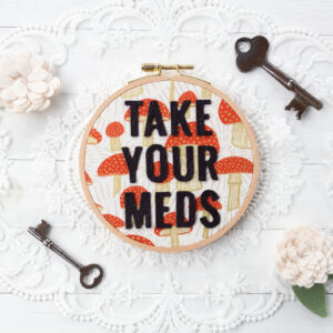 TAKE YOUR MEDS 5 inch embroidery hoop wall hanging